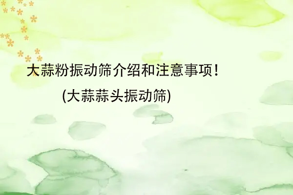 大蒜粉振動篩介紹和注意事項！(大蒜蒜頭振動篩)